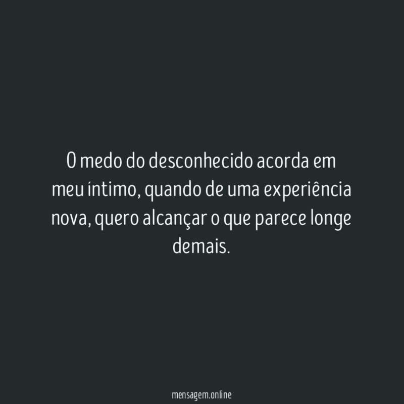 O medo do desconhecido acorda em meu íntimo