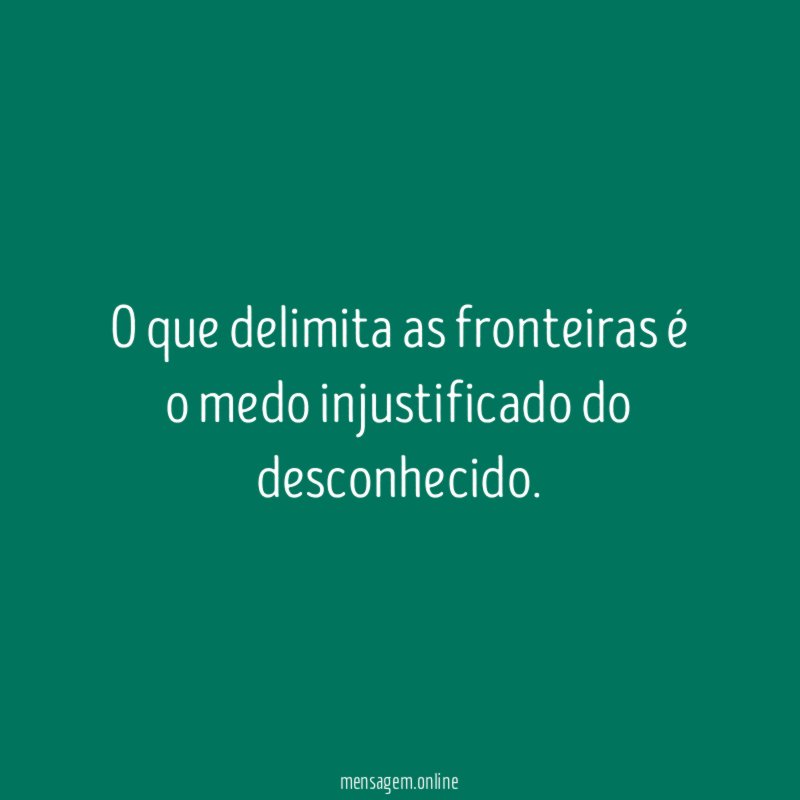 O que delimita as fronteiras é o medo injustificado do desconhecido