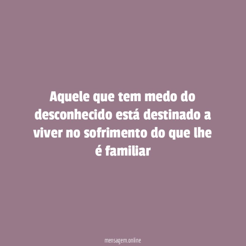 Aquele que tem medo do desconhecido está destinado