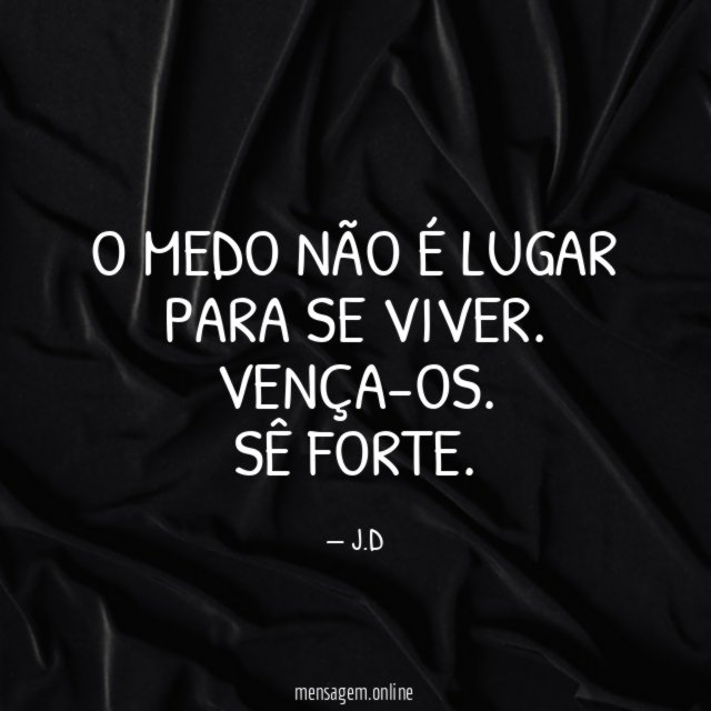 O medo não é lugar para se viver.