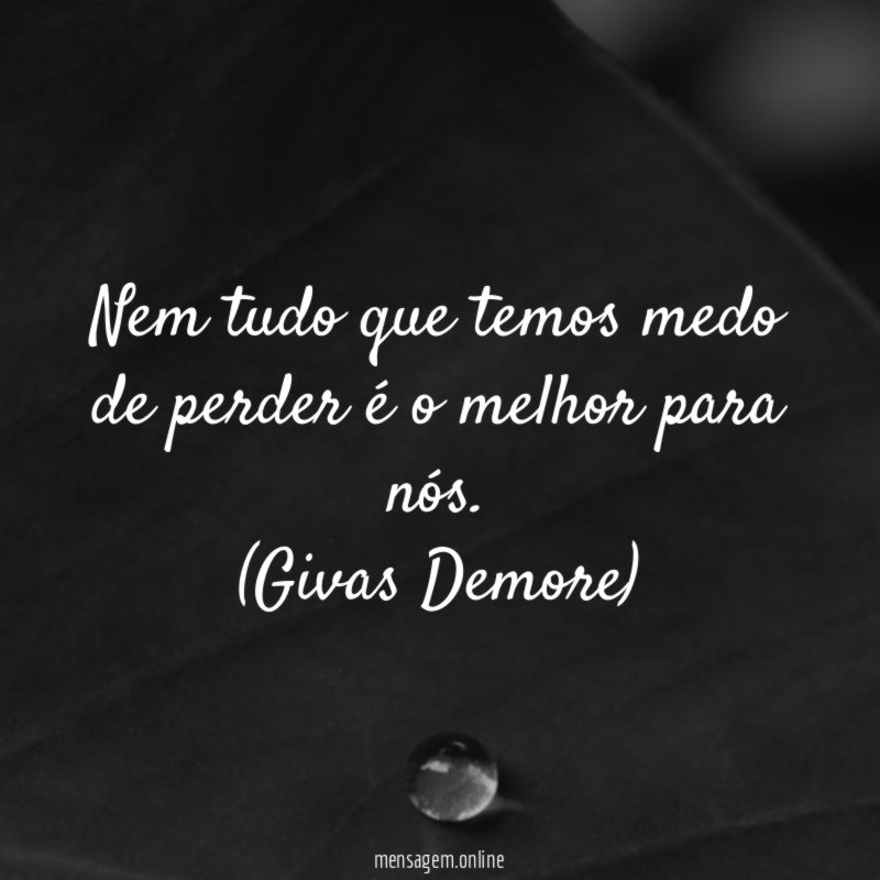 Nem tudo que temos medo de perder é o melhor para nós