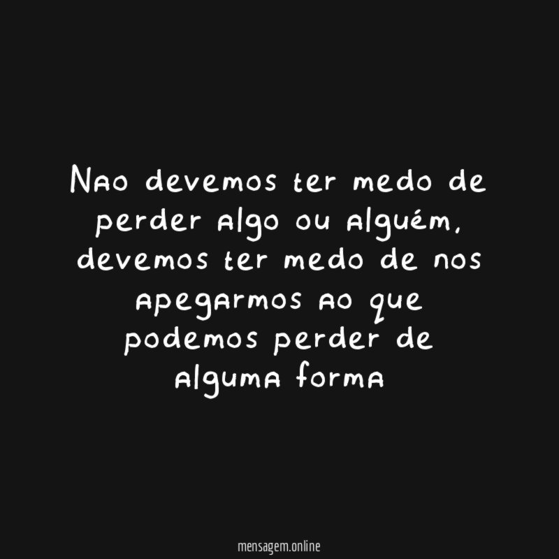 Nao devemos ter medo de perder algo ou alguém