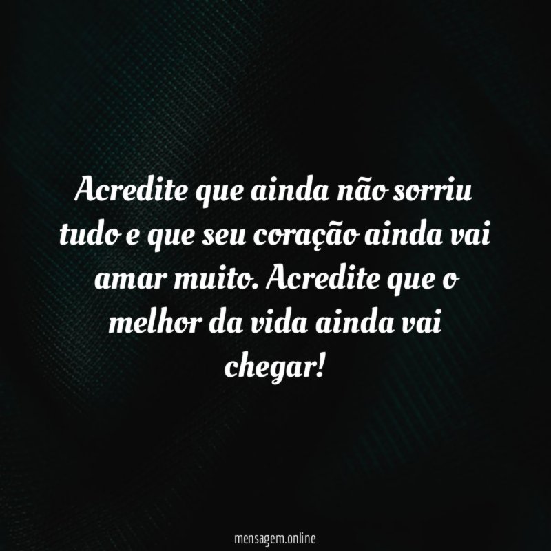Acredite que ainda não sorriu tudo e que