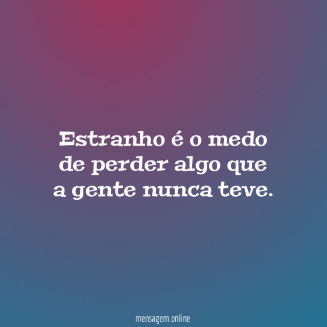 Estranho é o medo de perder algo que a gente nunca teve