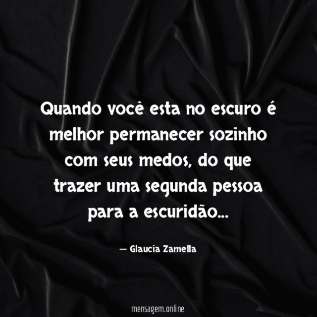 Quando você esta no escuro é melhor permanecer sozinho com seus medos