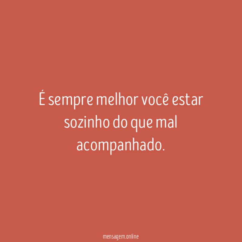 É sempre melhor você estar sozinho do que mal acompanhado