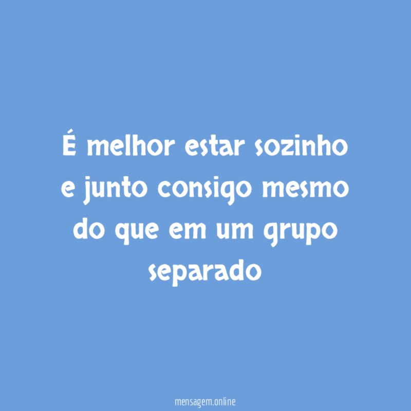 É melhor estar sozinho e junto consigo mesmo