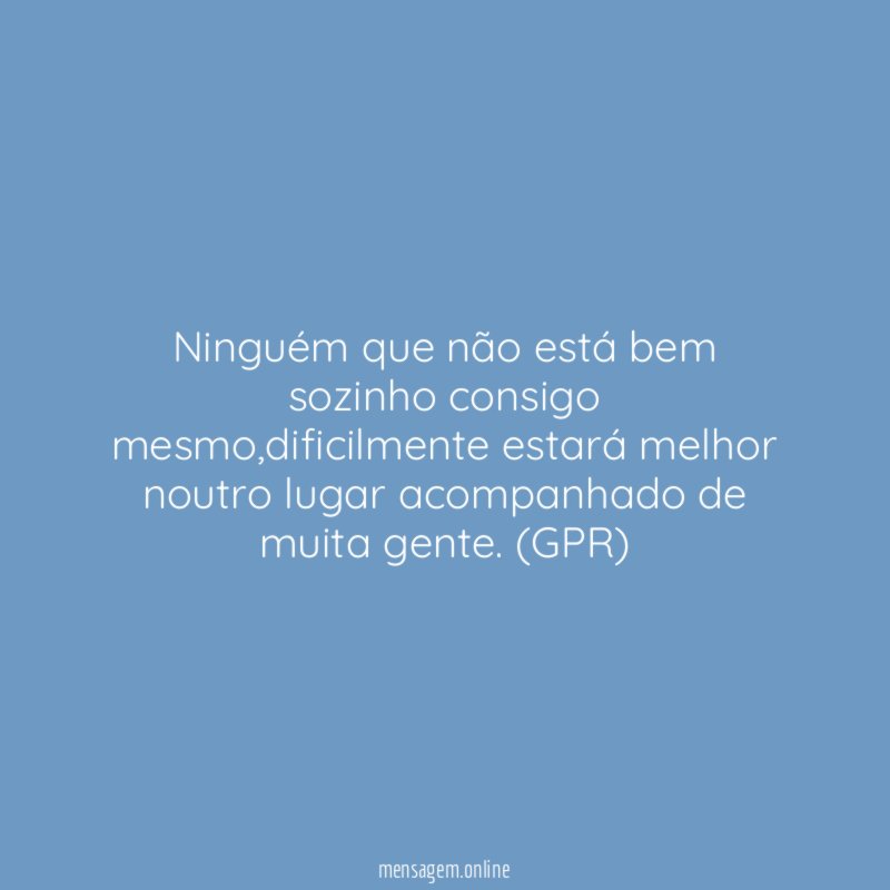 Ninguém que não está bem sozinho consigo mesmo