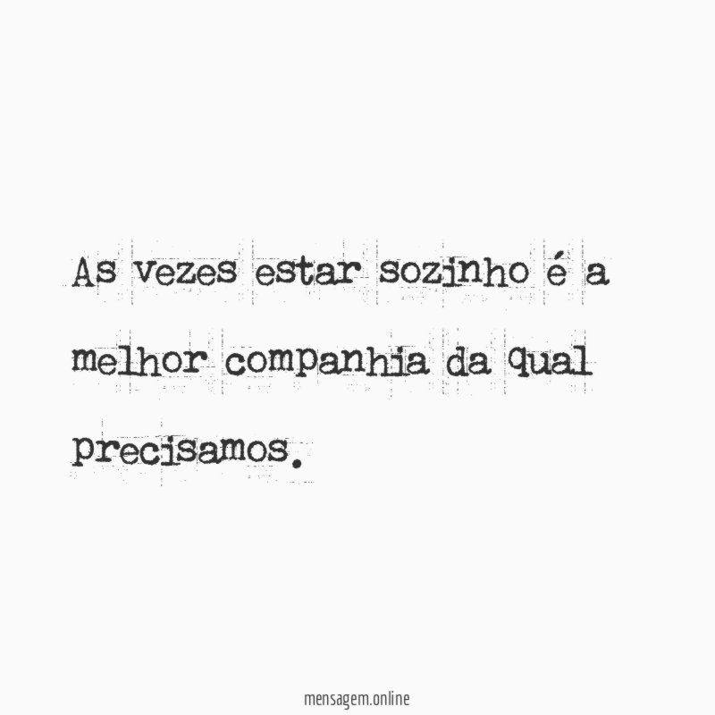 As vezes estar sozinho é a melhor companhia da qual precisamos
