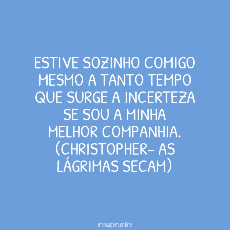 Estive sozinho comigo mesmo a tanto tempo que surge