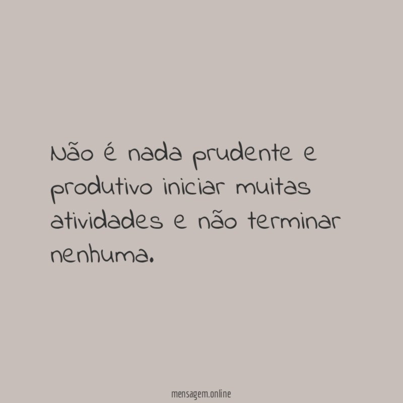 Não é nada prudente e produtivo iniciar muitas