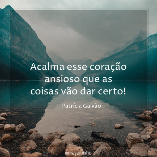 Acalma esse coração ansioso que as coisas vão dar certo