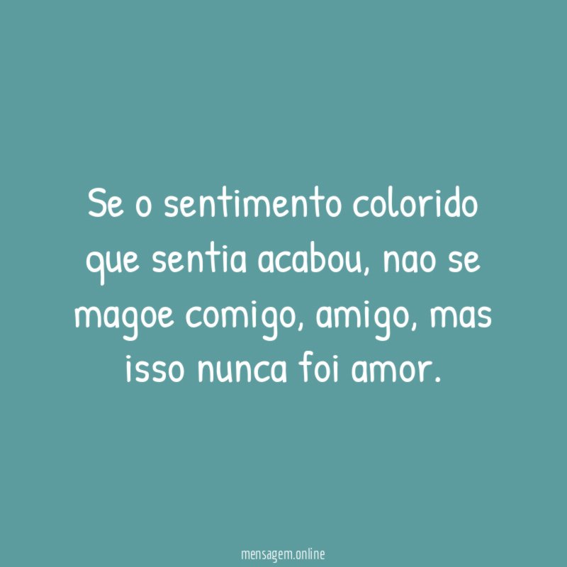 Se o sentimento colorido que sentia acabou
