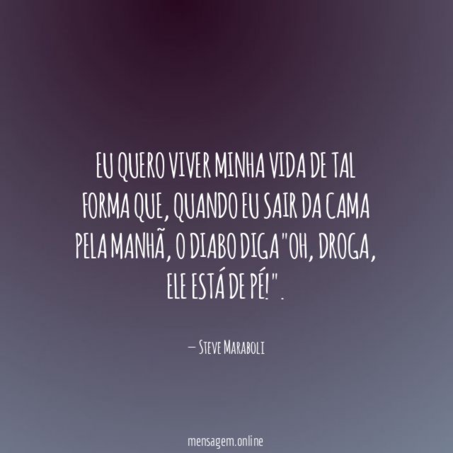 Eu quero viver minha vida de tal forma que