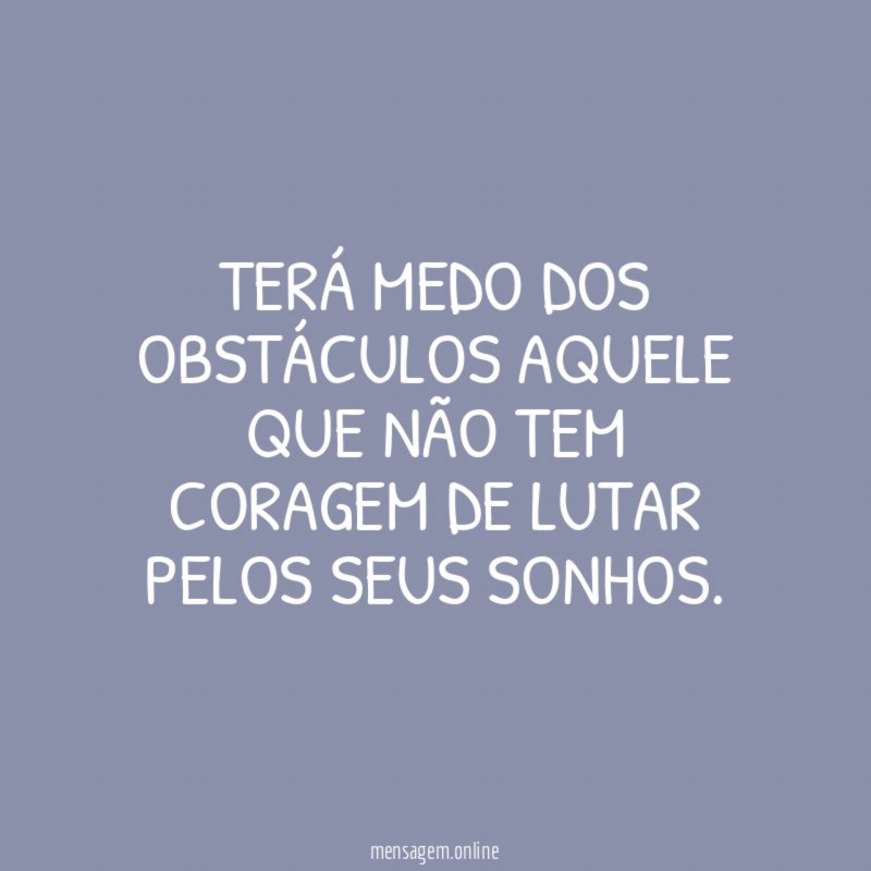 Terá medo dos obstáculos aquele que não tem