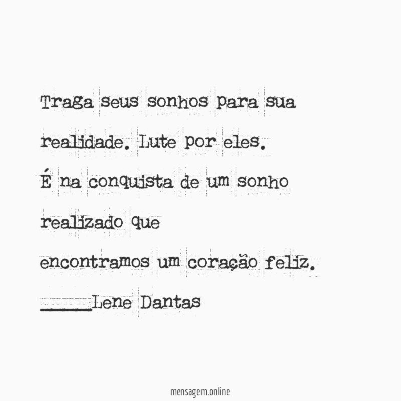 Traga seus sonhos para sua realidade. Lute por eles.
É na conquista de um sonho realizado que
encontramos um coração feliz.