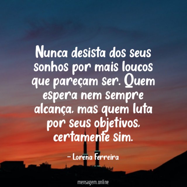 Nunca desista dos seus sonhos por mais loucos que pareçam ser