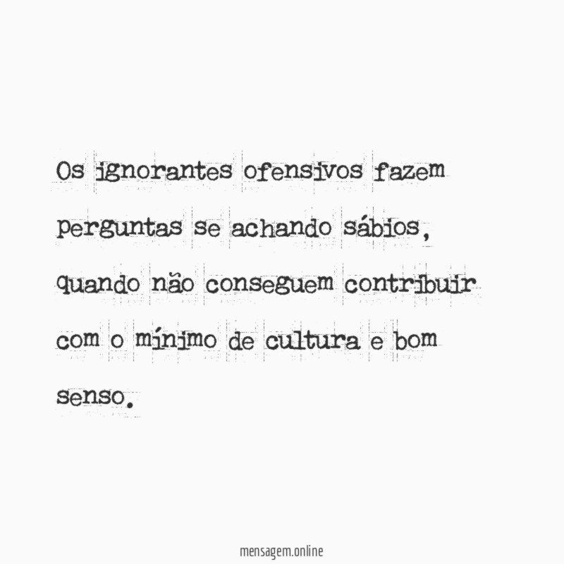 Os ignorantes ofensivos fazem perguntas se achando sábios