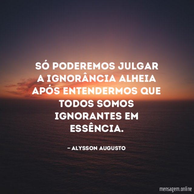 Só poderemos julgar a ignorância alheia após entendermos