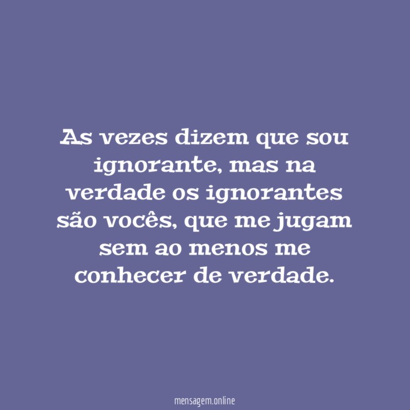 as vezes dizem que sou ignorante