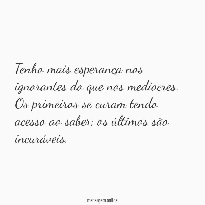 Tenho mais esperança nos ignorantes do que nos medíocres