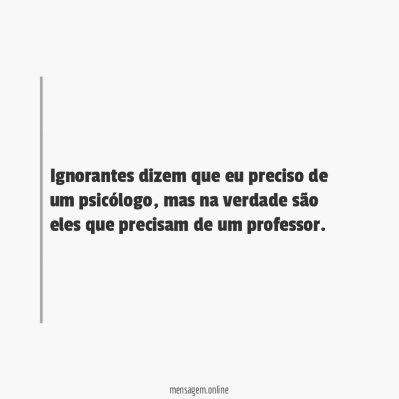 Ignorantes dizem que eu preciso de um psicólogo