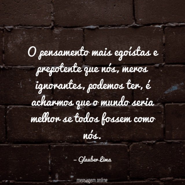 O pensamento mais egoístas e prepotente que nós