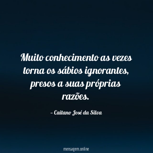 Muito conhecimento as vezes torna os sábios ignorantes