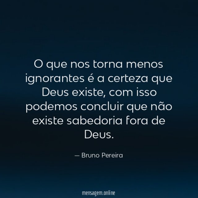 O que nos torna menos ignorantes é a certeza que Deus existe