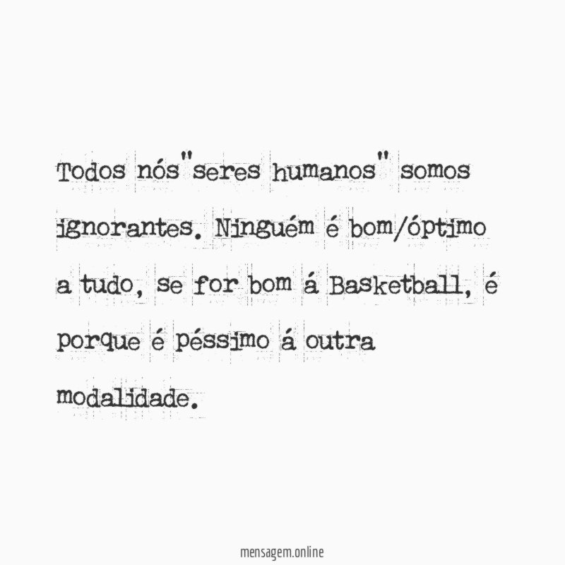 todos nós"seres humanos" somos ignorantes