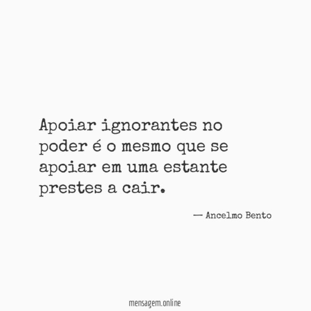 Apoiar ignorantes no poder é o mesmo que