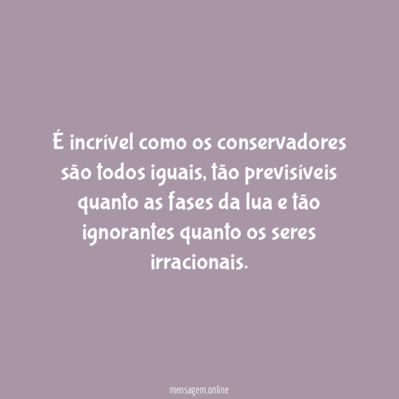 É incrível como os conservadores são todos iguais
