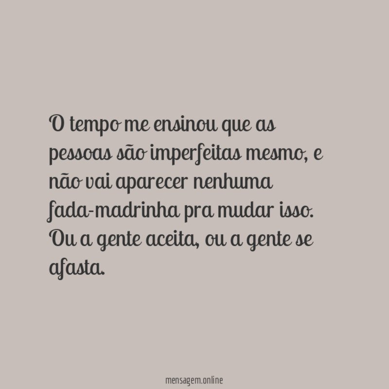 O tempo me ensinou que as pessoas são imperfeitas mesmo