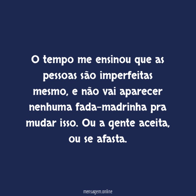 O tempo me ensinou que as pessoas são imperfeitas mesmo