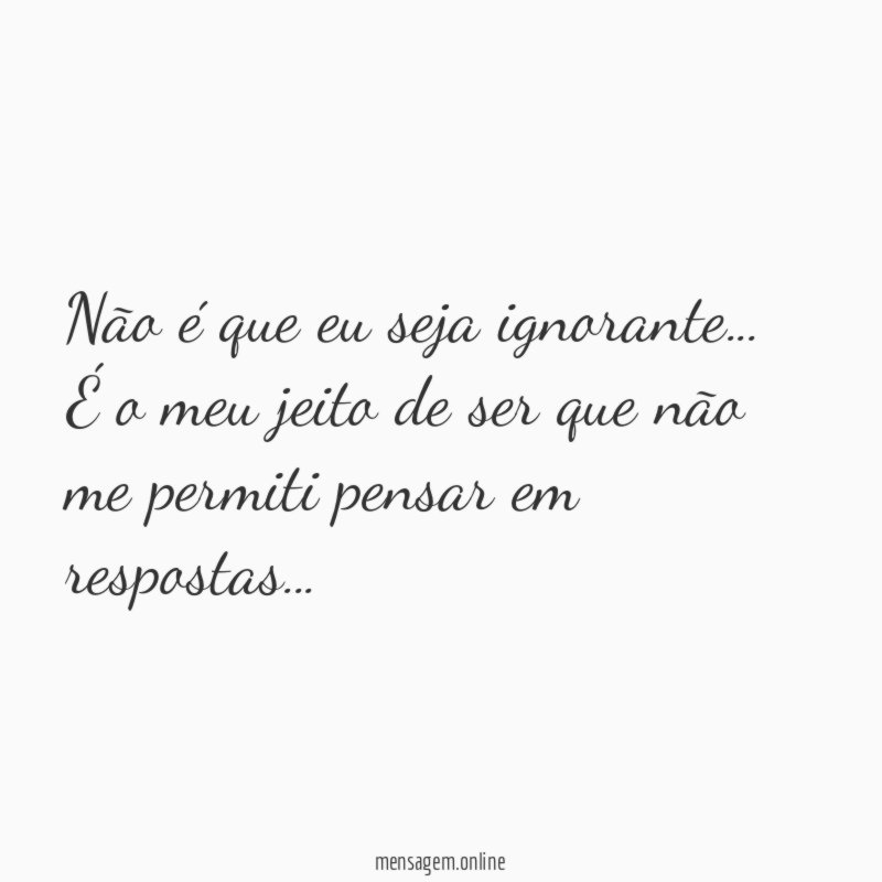 Não é que eu seja ignorante