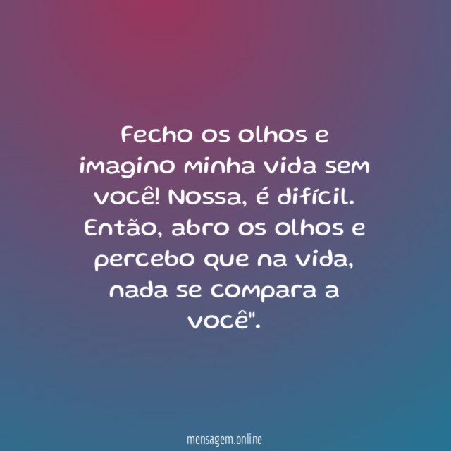 Fecho os olhos e imagino minha vida sem você
