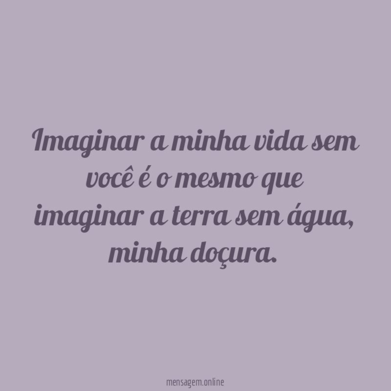 Imaginar a minha vida sem você é