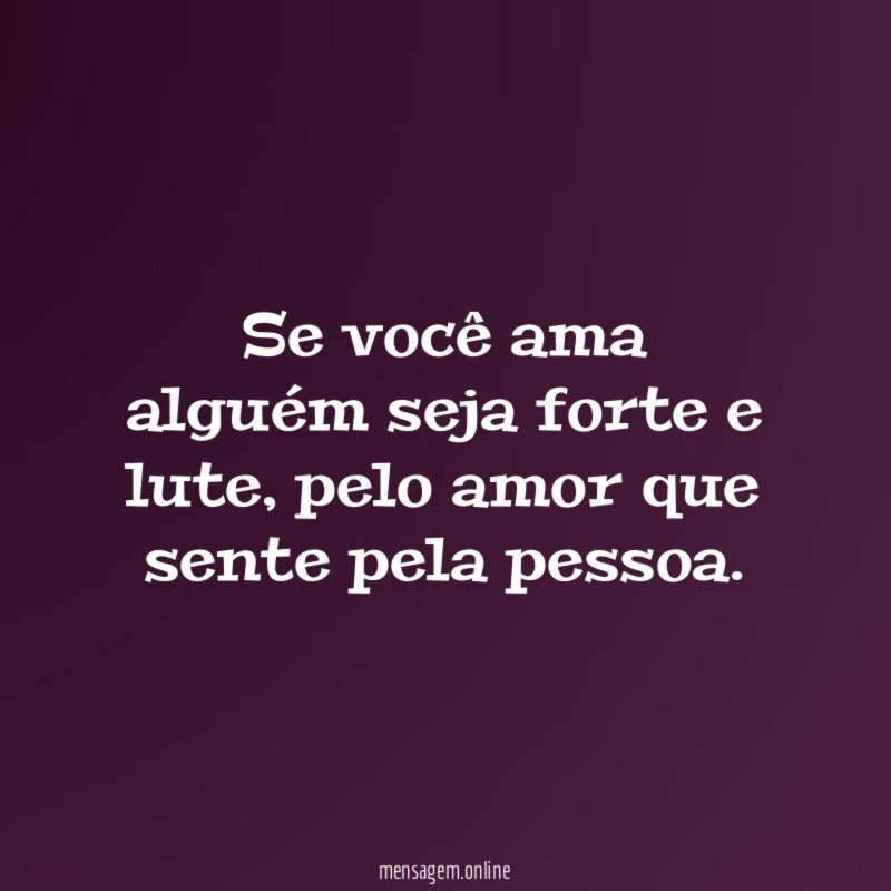 Se você ama alguém seja forte e lute