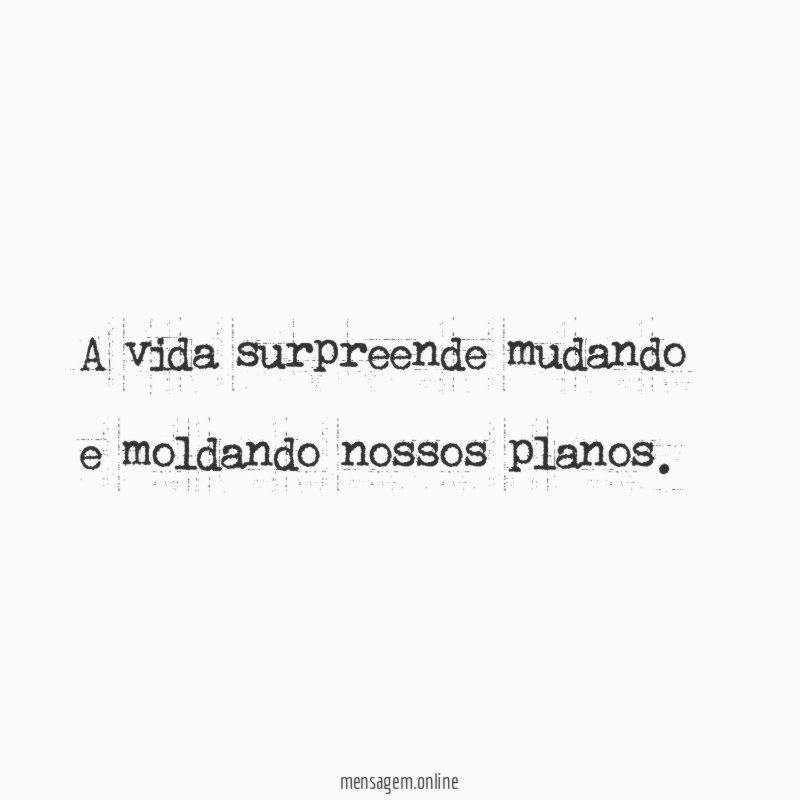 A vida surpreende mudando e moldando nossos planos