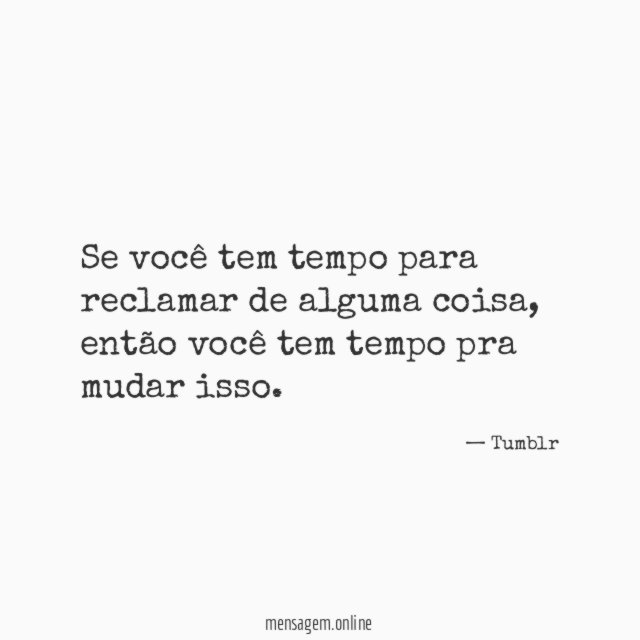 Se você tem tempo para reclamar de alguma coisa