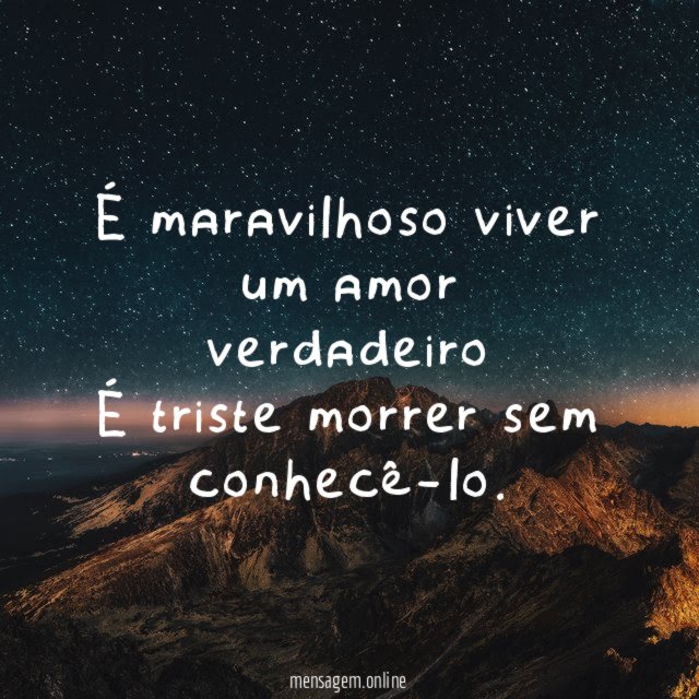 É maravilhoso viver um amor verdadeiro É triste morrer sem conhecê-lo