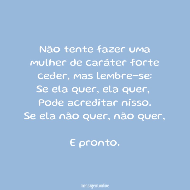 Não tente fazer uma mulher de caráter forte ceder, mas lembre-se: