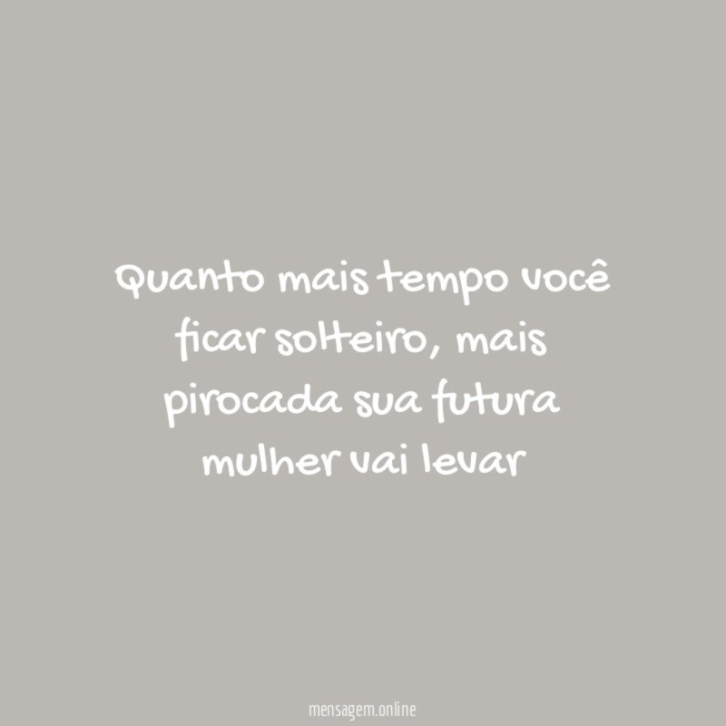 quanto mais tempo você ficar solteiro
