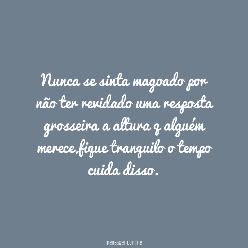 Nunca se sinta magoado por não ter revidado