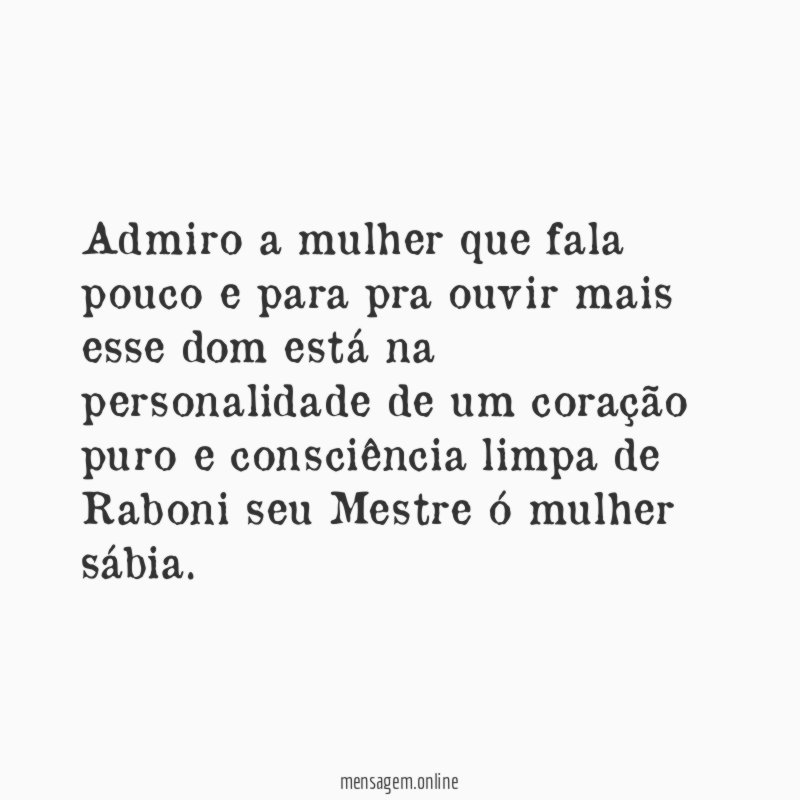 Admiro a mulher que fala pouco e para