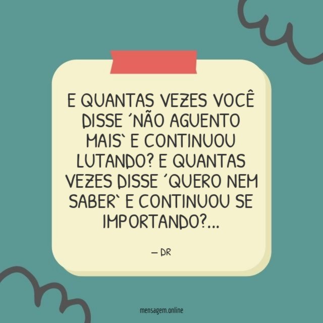 E QUANTAS VEZES VOCÊ DISSE ´NÃO AGUENTO MAIS` E CONTINUOU LUTANDO