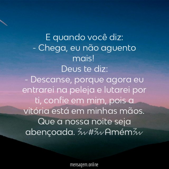 E quando você diz:
- Chega, eu não aguento mais!