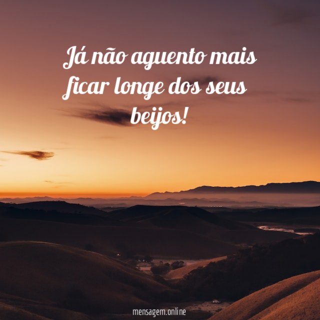 Já não aguento mais ficar longe dos seus beijos