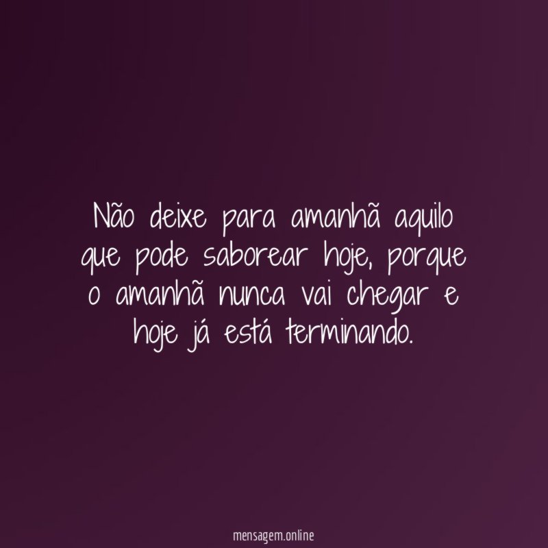 Não deixe para amanhã aquilo que pode saborear hoje