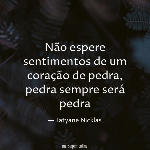 Não espere sentimentos de um coração de pedra